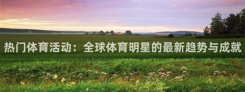 24体育免费直播女足亚洲杯：热门体育活动：全球体育明星的最新趋势与成就